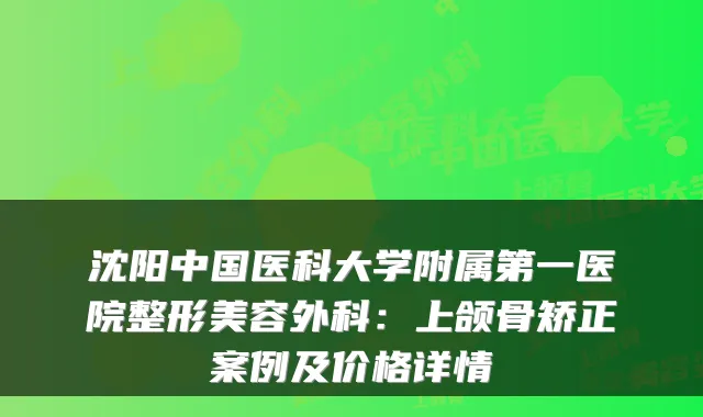 沈阳中国医科大学附属第一医院整形美容外科：上颌骨矫正案例及价格详情