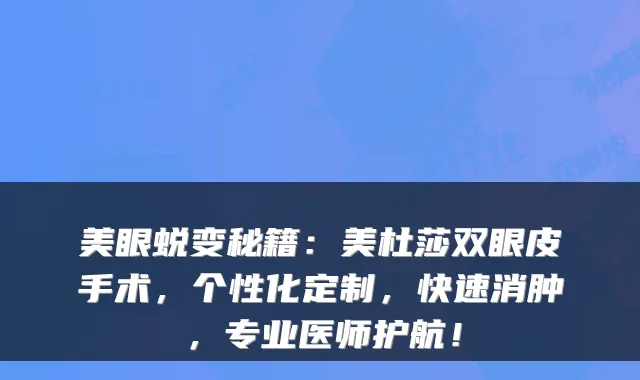 美眼蜕变秘籍：美杜莎双眼皮手术，个性化定制，快速消肿，专业医师护航！