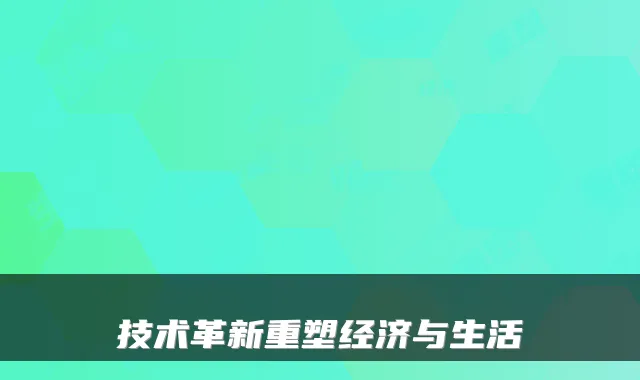 技术革新重塑经济与生活