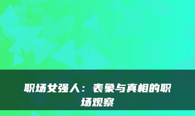 职场女强人：表象与真相的职场观察