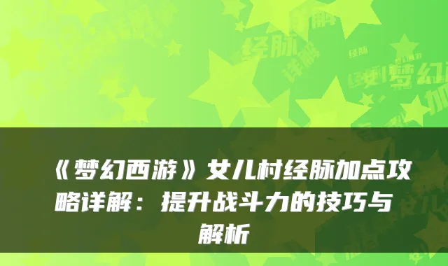 《梦幻西游》女儿村经脉加点攻略详解：提升战斗力的技巧与解析