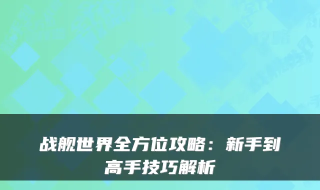 战舰世界全方位攻略：新手到高手技巧解析