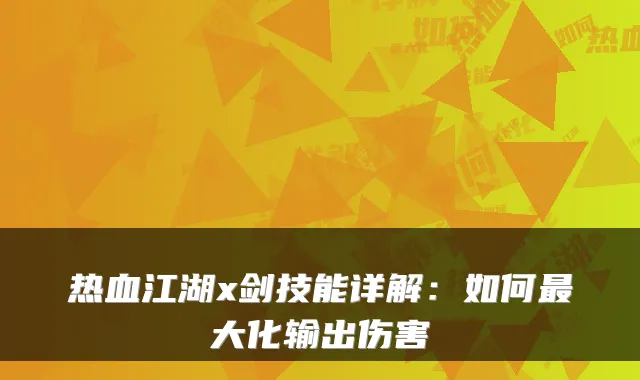 热血江湖x剑技能详解：如何最大化输出伤害