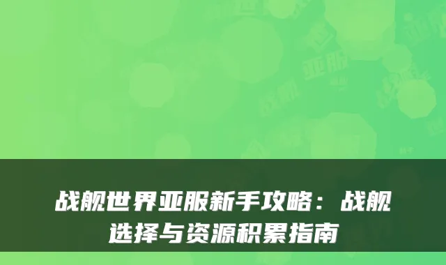 战舰世界亚服新手攻略：战舰选择与资源积累指南