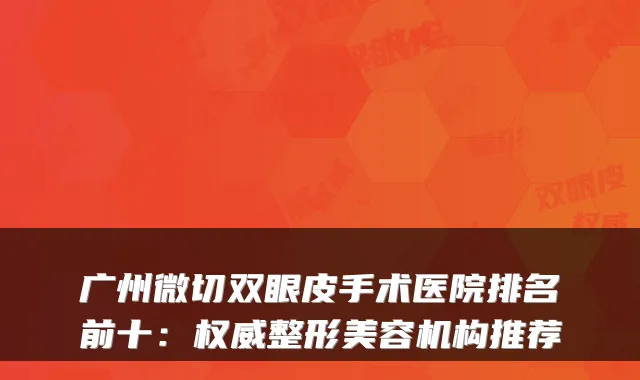 广州微切双眼皮手术医院排名前十:整形美容机构推荐