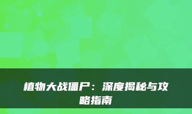 植物大战僵尸：深度揭秘与攻略指南