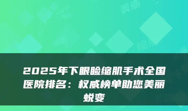 2025年下眼睑缩肌手术全国医院排名：榜单助您美丽蜕变