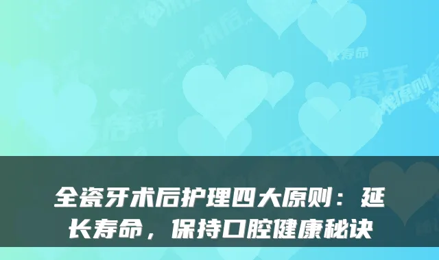 全瓷牙术后护理四大原则:延长寿命,保持口腔健康秘诀