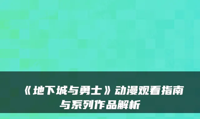 《地下城与勇士》动漫观看指南与系列作品解析