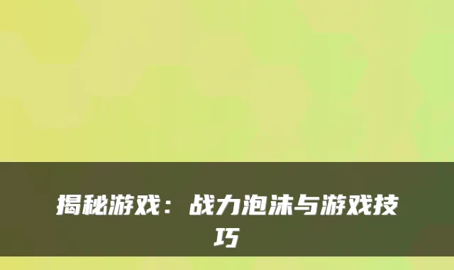 揭秘游戏：战力泡沫与游戏技巧