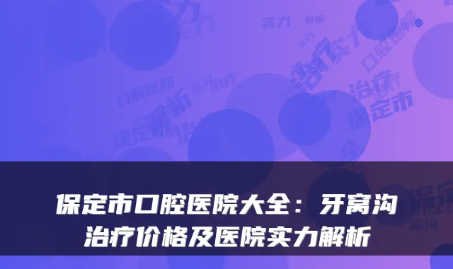 保定市口腔医院大全：牙窝沟治疗价格及医院实力解析