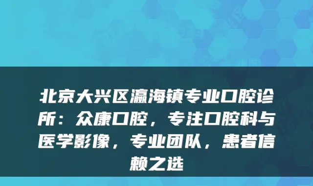 北京大兴区瀛海镇专业口腔诊所：众康口腔，专注口腔科与医学影像，专业团队，患者信赖之选