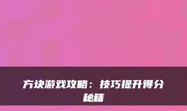 方块游戏攻略:技巧提升得分秘籍