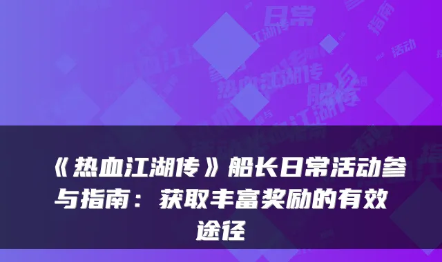 《热血江湖传》船长日常活动参与指南:获取丰富奖励的有效途径