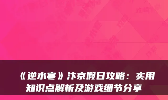 《逆水寒》汴京假日攻略：实用知识点解析及游戏细节分享