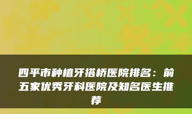 四平市种植牙搭桥医院排名：前五家优秀牙科医院及知名医生推荐