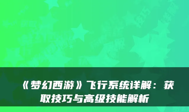 《梦幻西游》飞行系统详解：获取技巧与高级技能解析