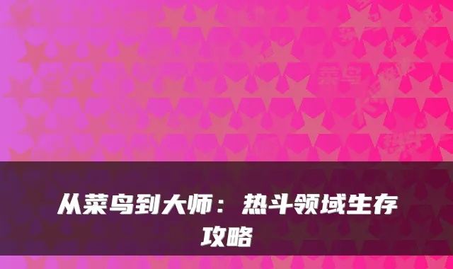从菜鸟到大师:热斗领域生存攻略