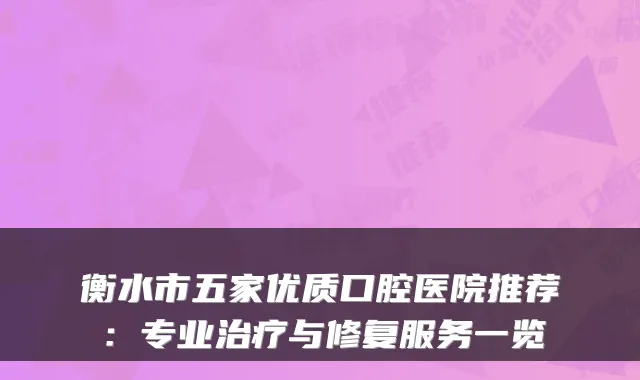 衡水市五家优质口腔医院推荐:专业治疗与修复服务一览