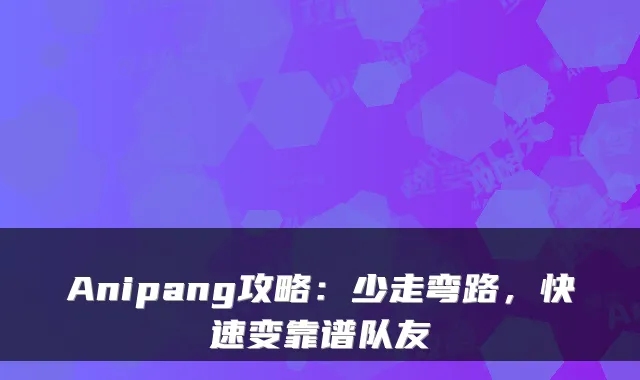 Anipang攻略：少走弯路，快速变靠谱队友