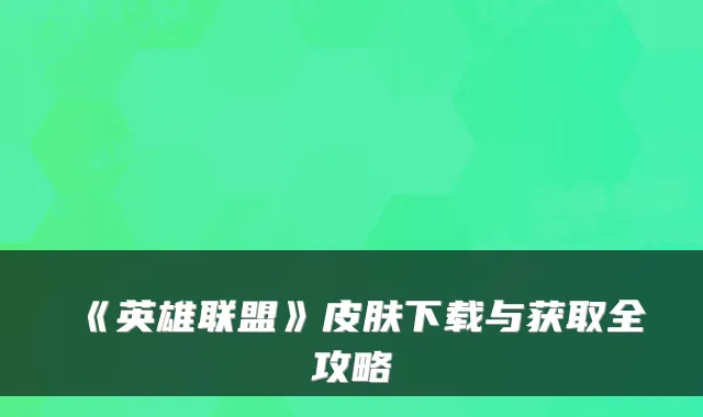 《英雄联盟》皮肤下载与获取全攻略