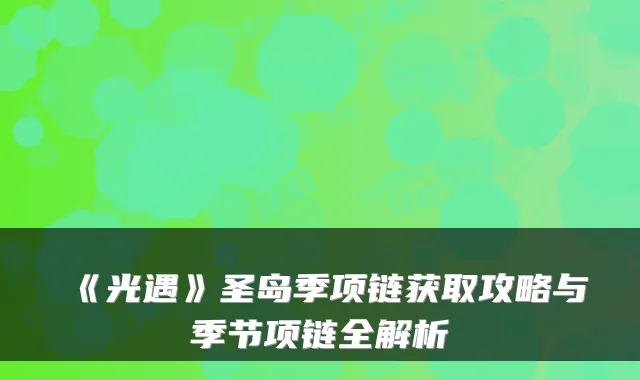 《光遇》圣岛季项链获取攻略与季节项链全解析