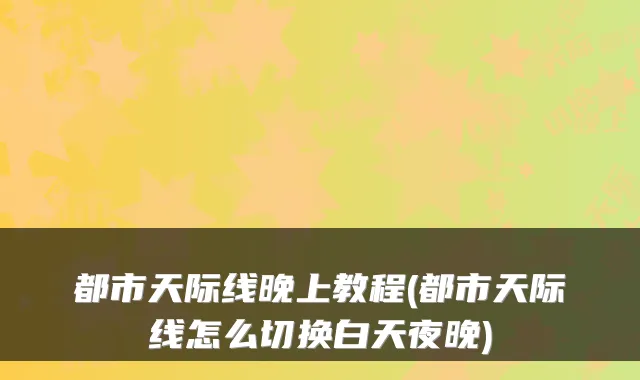 都市天际线晚上教程(都市天际线怎么切换白天夜晚)