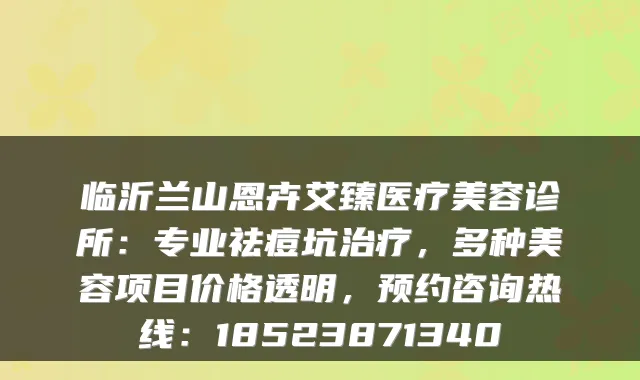 临沂兰山恩卉艾臻医疗美容诊所:专业祛痘坑,多种美容项目价格透明,预约咨询热线:18523871340