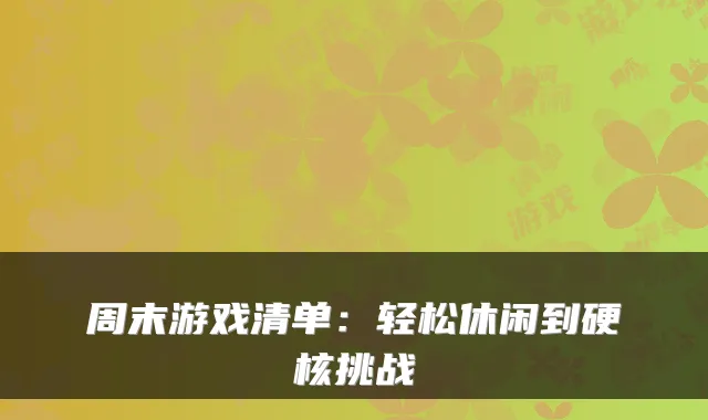 周末游戏清单：轻松休闲到硬核挑战