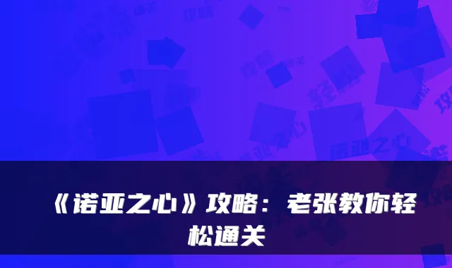 《诺亚之心》攻略：老张教你轻松通关