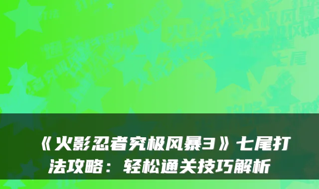 《火影忍者究极风暴3》七尾打法攻略：轻松通关技巧解析