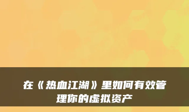 在《热血江湖》里如何有效管理你的虚拟资产