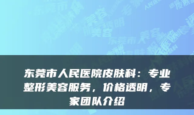 东莞市人民医院皮肤科：专业整形美容服务，价格透明，专家团队介绍