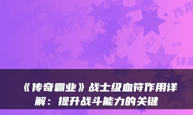 《传奇霸业》战士级血符作用详解：提升战斗能力的关键