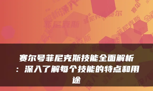 赛尔号菲尼克斯技能全面解析：深入了解每个技能的特点和用途