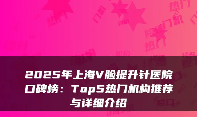 2025年上海V脸提升针医院口碑榜：Top5热门机构推荐与详细介绍