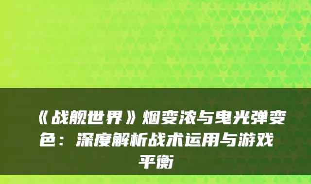 《战舰世界》烟变浓与曳光弹变色：深度解析战术运用与游戏平衡