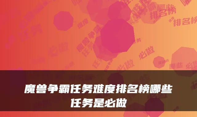 魔兽争霸任务难度排名榜哪些任务是必做