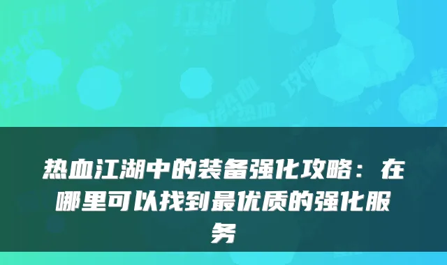 热血江湖中的装备强化攻略:在哪里可以找到优质的强化服务