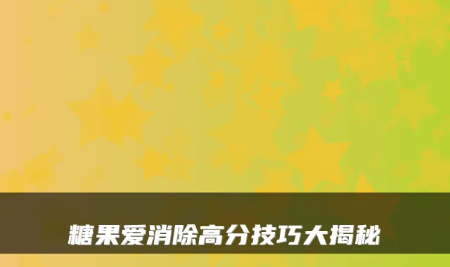 糖果爱消除高分技巧大揭秘