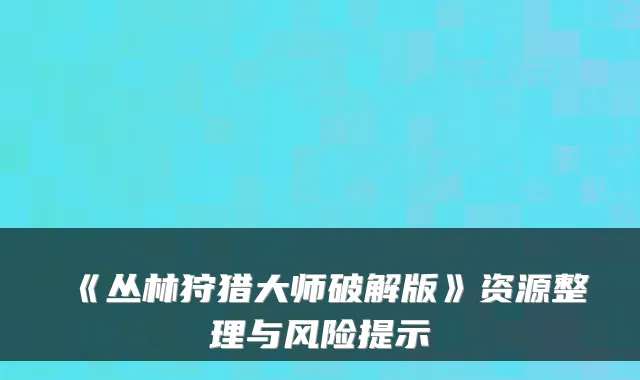 《丛林狩猎大师破解版》资源整理与风险提示