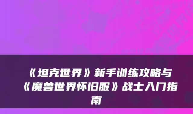 《坦克世界》新手训练攻略与《魔兽世界怀旧服》战士入门指南