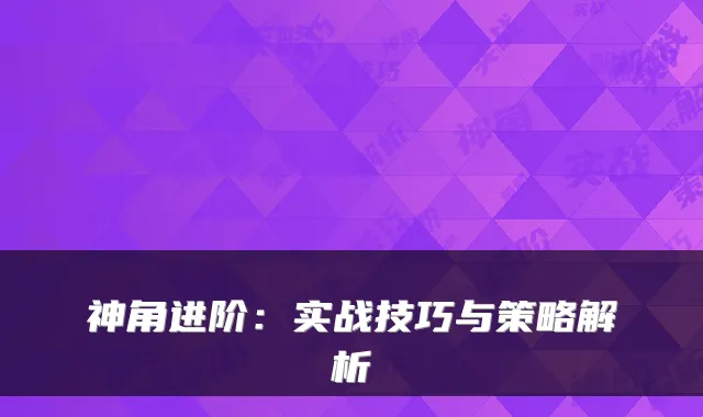神角进阶：实战技巧与策略解析