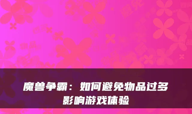 魔兽争霸：如何避免物品过多影响游戏体验
