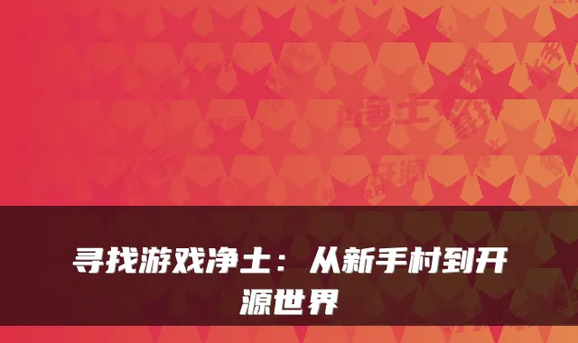 寻找游戏净土：从新手村到开源世界