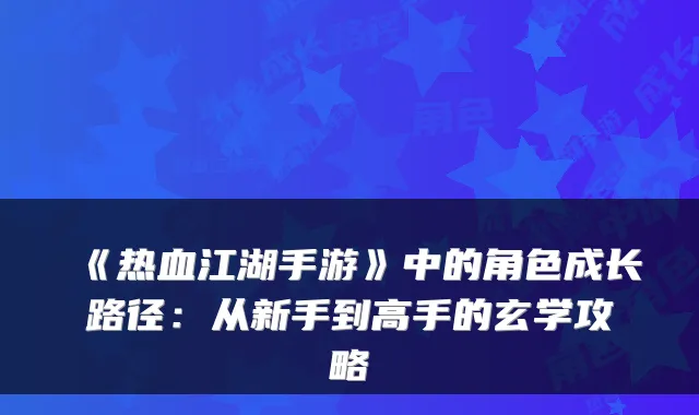 《热血江湖手游》中的角色成长路径：从新手到高手的玄学攻略