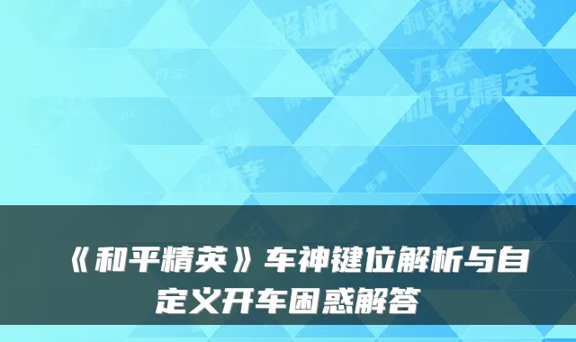 《和平精英》车神键位解析与自定义开车困惑解答