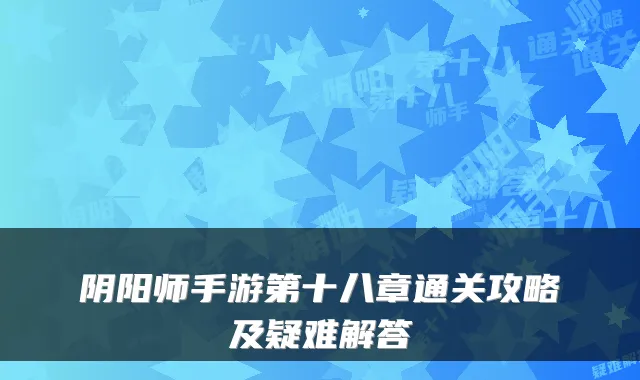 阴阳师手游第十八章通关攻略及疑难解答