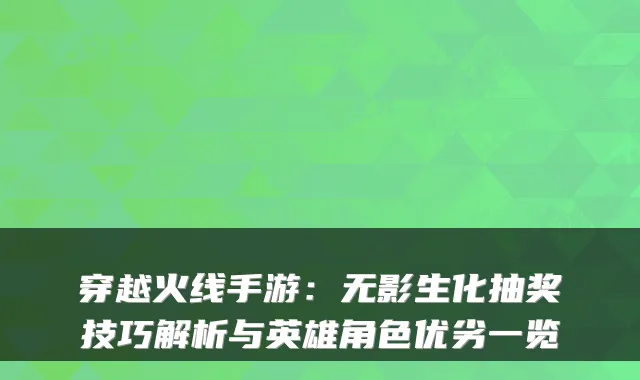 穿越火线手游：无影生化抽奖技巧解析与英雄角色优劣一览