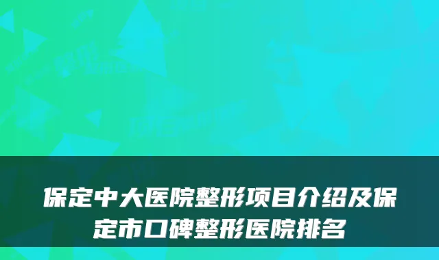 保定中大医院整形项目介绍及保定市口碑整形医院排名